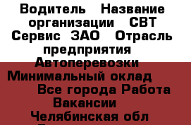 Водитель › Название организации ­ СВТ-Сервис, ЗАО › Отрасль предприятия ­ Автоперевозки › Минимальный оклад ­ 25 000 - Все города Работа » Вакансии   . Челябинская обл.,Еманжелинск г.